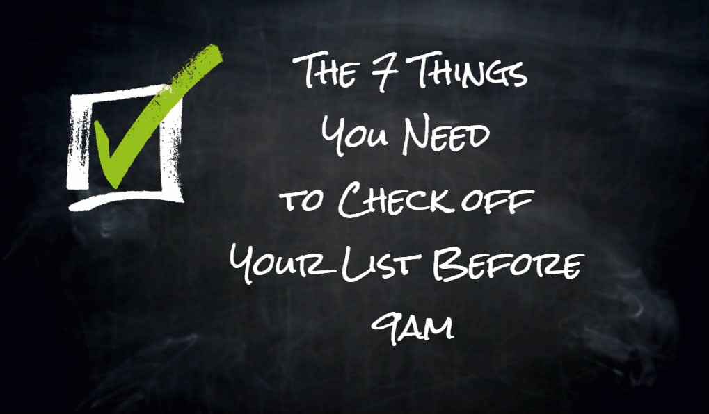 seven things to check off your list before 9am